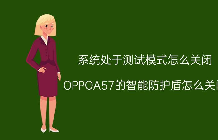 系统处于测试模式怎么关闭 OPPOA57的智能防护盾怎么关闭？